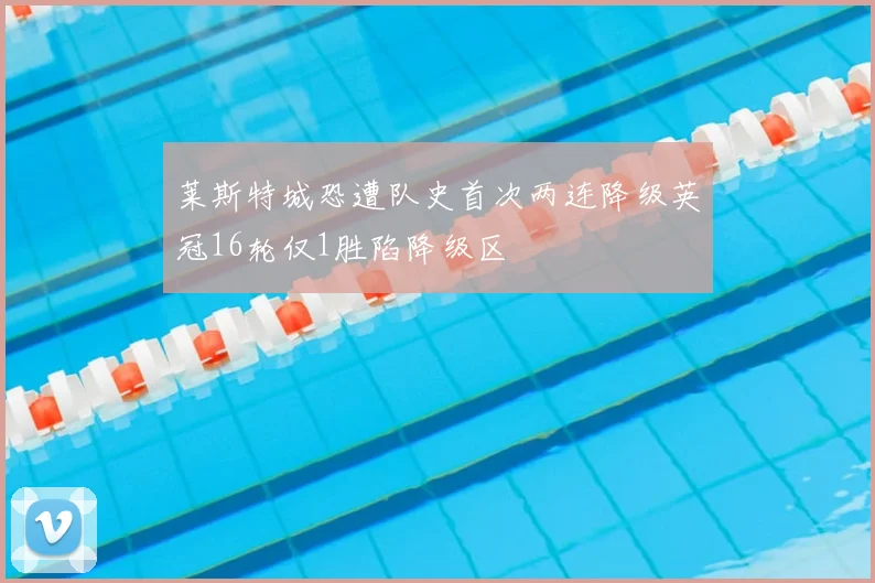 莱斯特城恐遭队史首次两连降级英冠16轮仅1胜陷降级区
