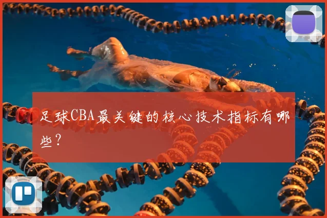 足球CBA最关键的核心技术指标有哪些？