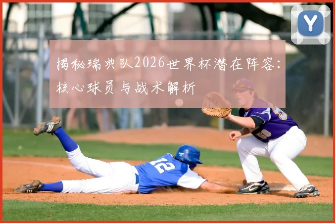 揭秘瑞典队2026世界杯潜在阵容：核心球员与战术解析