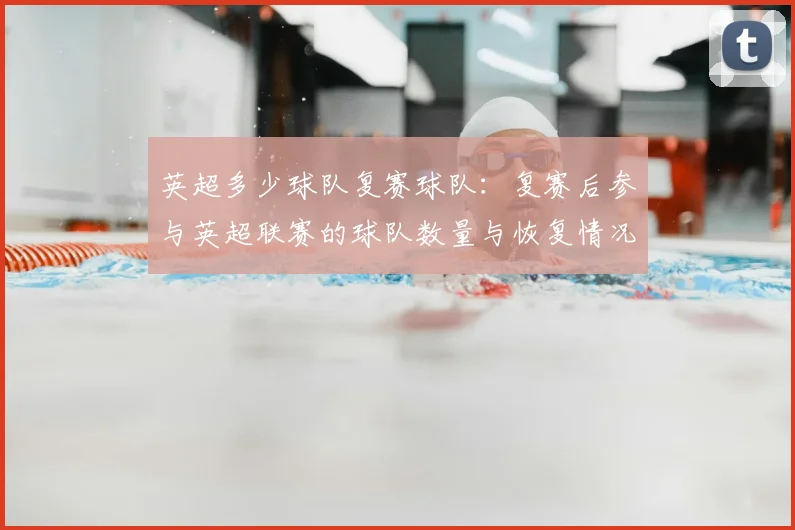 英超多少球队复赛球队：复赛后参与英超联赛的球队数量与恢复情况