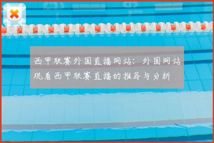 西甲联赛外国直播网站：外国网站观看西甲联赛直播的推荐与分析
