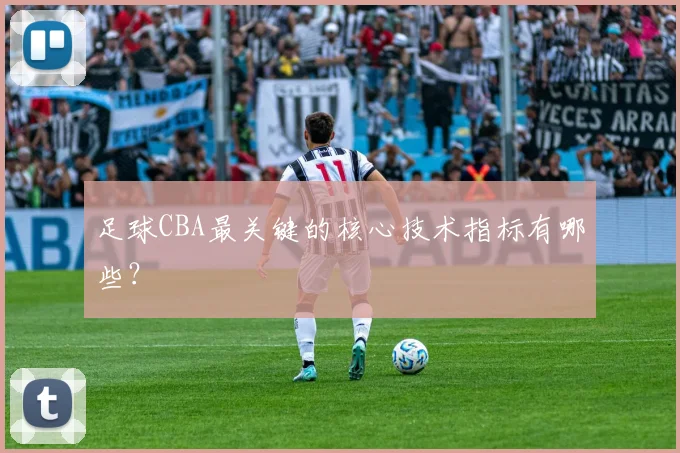 足球CBA最关键的核心技术指标有哪些？