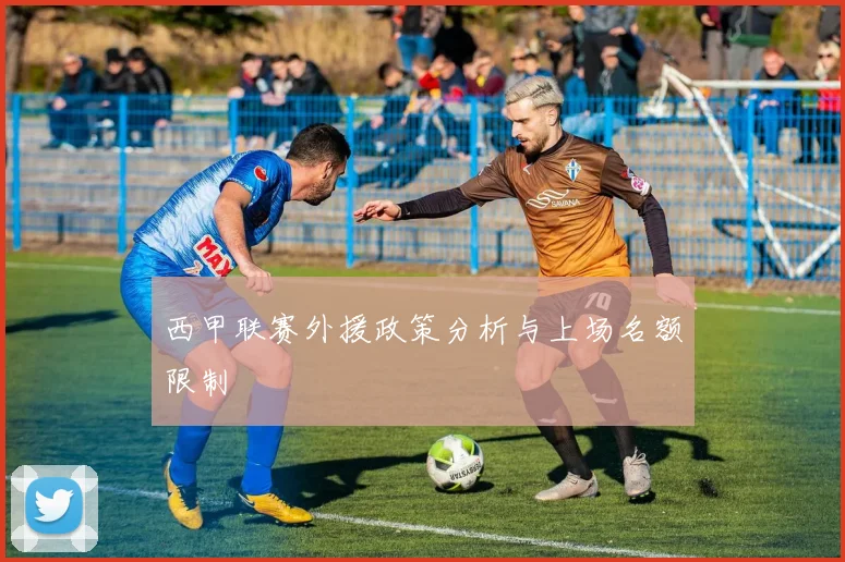 西甲联赛外援政策分析与上场名额限制