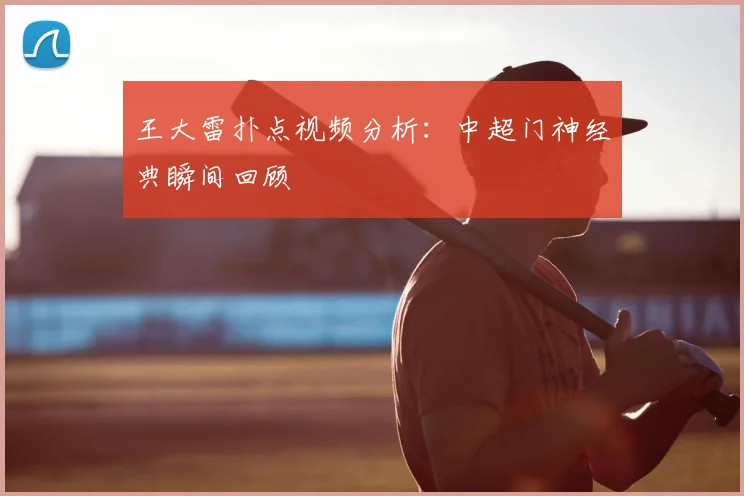 王大雷扑点视频分析：中超门神经典瞬间回顾