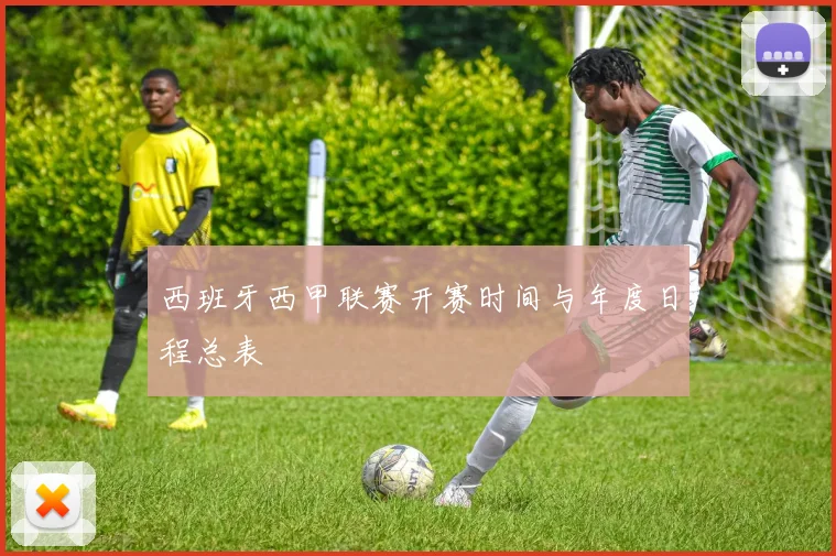 西班牙西甲联赛开赛时间与年度日程总表